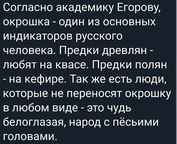 Согласно академику Егорову окрошка один из основных индикаторов русского человека Предки древлян любят на квасе Предки попян на кефире Так же есть люди которые не переносят окрошку в любом виде это чудь белоглазая народ с пёсьими головами