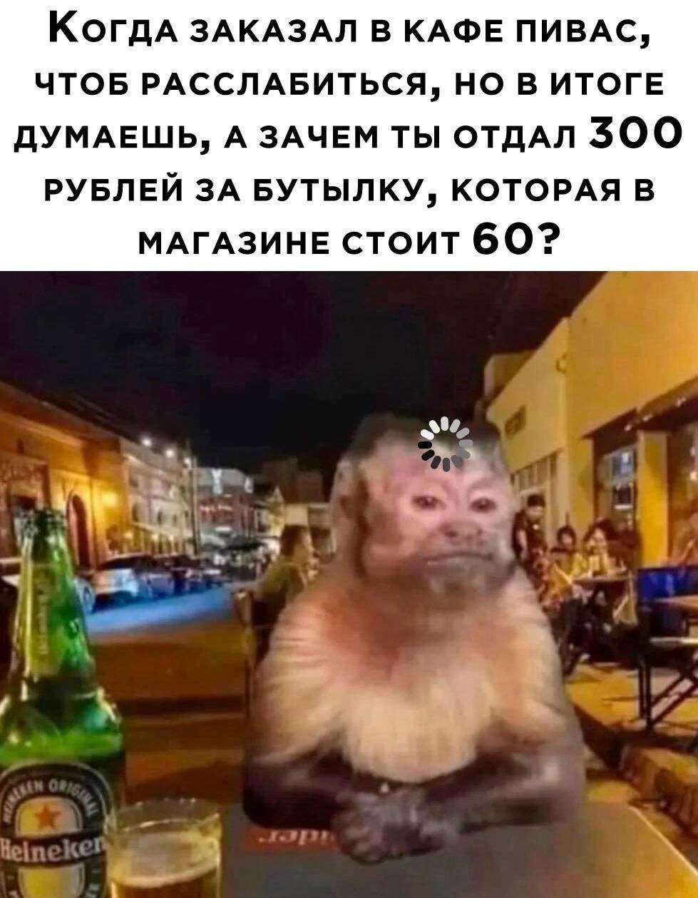 КОГДА здкдздл в КАФЕ пивдс чтов РАССЛАБИТЬСЯ но в итоге дУМАЕшь А ЗАЧЕМ ты отдАл 300 РУБЛЕЙ ЗА БУТЫЛКУ которм в МАГАЗИНЕ стоит 60