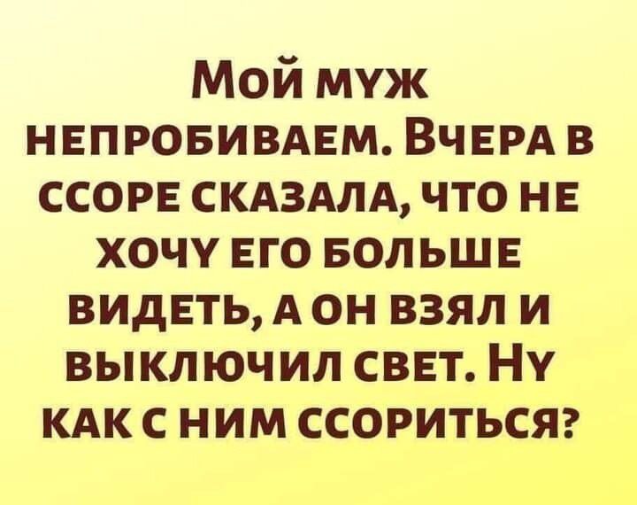 Мой муж непровивдвм ВЧЕРА в ссоре скдздлд что не хочу его БОЛЬШЕ видать Аон взял и выключил сввт Ну кдк с ним ссоритьсяг