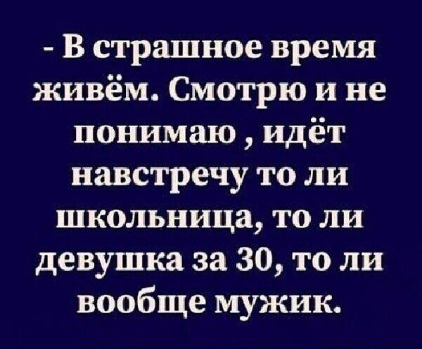 В страшное время живём Смотрю и не понимаю идёт навстречу то ли школьница то ли девушка за 30 то ли вообще мужик