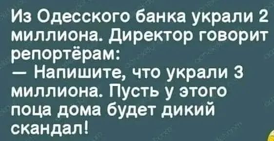 Из Одесского банка украли 2 миллиона директор говорит репортёрам Напишите что украли 3 миллиона Пусть у этого поца дома будет дикий скандал