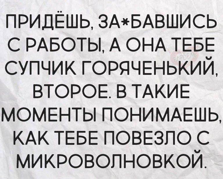 придёшь ЗАБАВШИСЬ с РАБОТЫ А ОНА ТЕБЕ супчик ГОРЯЧЕНЬКИЙ ВТОРОЕ в ТАКИЕ МОМЕНТЫ ПОНИМАЕШЬ КАК ТЕБЕ ПОВЕЗЛО с МИКРОВОПНОВКОЙ