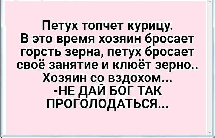 Петух топчет курицу В это время хозяин бросает гореть зерна петух бросает своё занятие и кпюёт зерно ХОЗЯИН СО вздохом НЕ ДАЙ БОГ ТАК ПРОГОЛОДАТЬСЯ