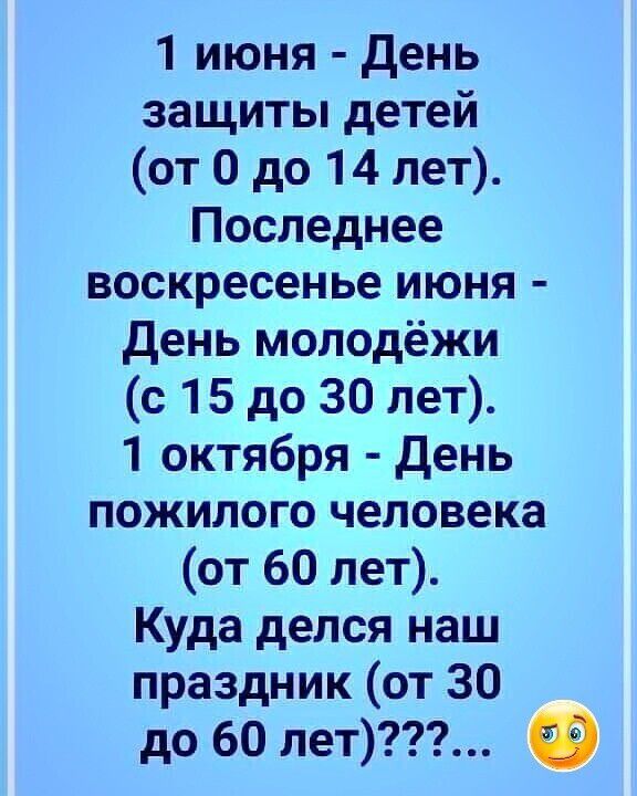 1 июня День защиты детей от 0 до 14 лет Последнее воскресенье июня день молодёжи с 15 до 30 лет 1 октября день пожилого человека от 60 лет Куда делся наш праздник от 30 до 60 лет