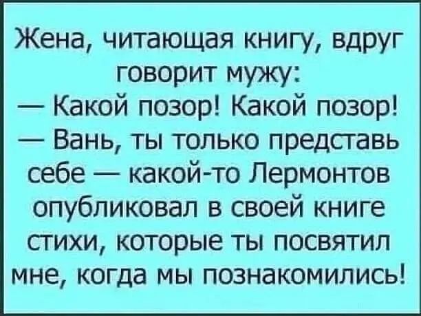 Жена читающая книгу ВдРУг говорит мужу Какой позор Какой позор Вань ты только представь себе какой то Лермонтов опубликовал в своей книге сгихи которые ты посвятил мне когда мы познакомились