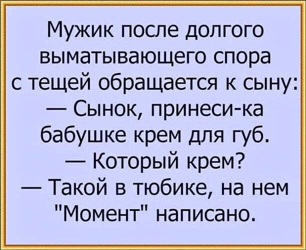 Мужик после долгого выматывающего спора с тещей обращается к сыну Сынок принеси ка бабушке крем для губ Который крем Такой в тюбике на нем Момент написано