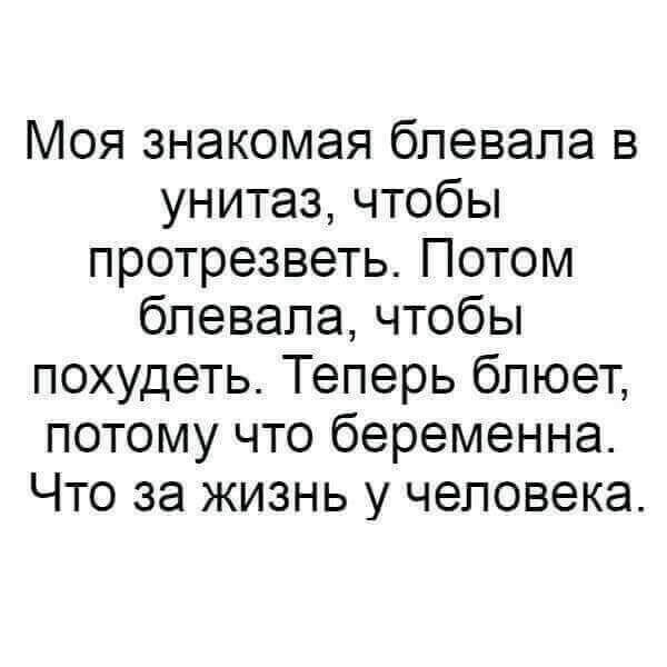 Моя знакомая бпевапа в унитаз чтобы протрезветь Потом бпевапа чтобы похудеть Теперь бпюет потому что беременна Что за жизнь у человека