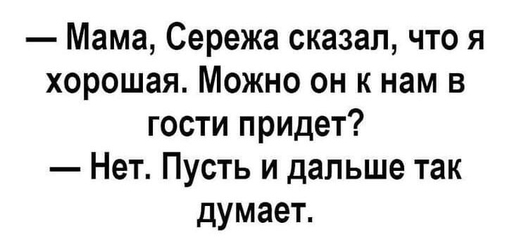 Мама Сережа сказал что я хорошая Можно он к нам в гости придет Нет Пусть и дальше так думает