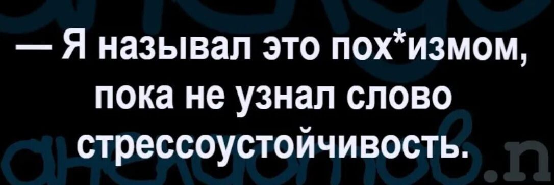 Я называл это похизмом пока не узнал слово стрессоустойчивость