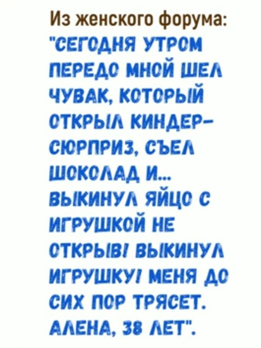 и жвиского форума сегодня утром передо мной шел чувдк которьяй открыл киндер сюрприз съел шокодм и вькииул яйца с игрушкой и открыт вькинуд игрушку меня до сих пор трясет мым АЕТ