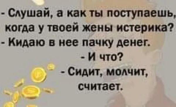 едущей какты пос гуляешь когда у твоей жены истерика Кидаю в нее пачку денег и что Сидит молчит считает к