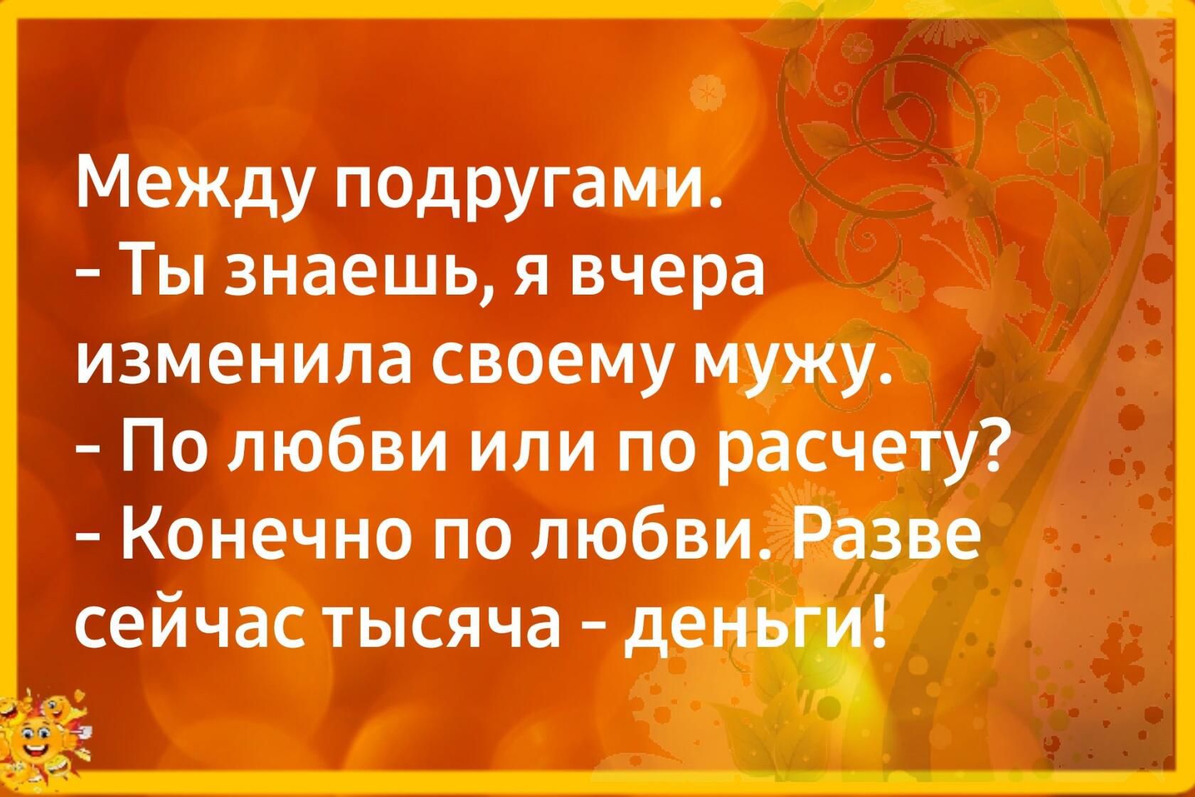 Между подругами Ты знаешь я вчера изменила своему мужу По любви или по расчету Конечно по любви сейчас тысяча д