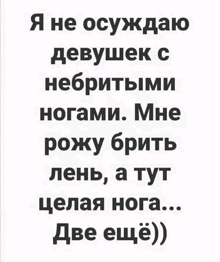 Я не осуждаю девушек с небритыми ногами Мне рожу брить пень а тут целая нога две ещё