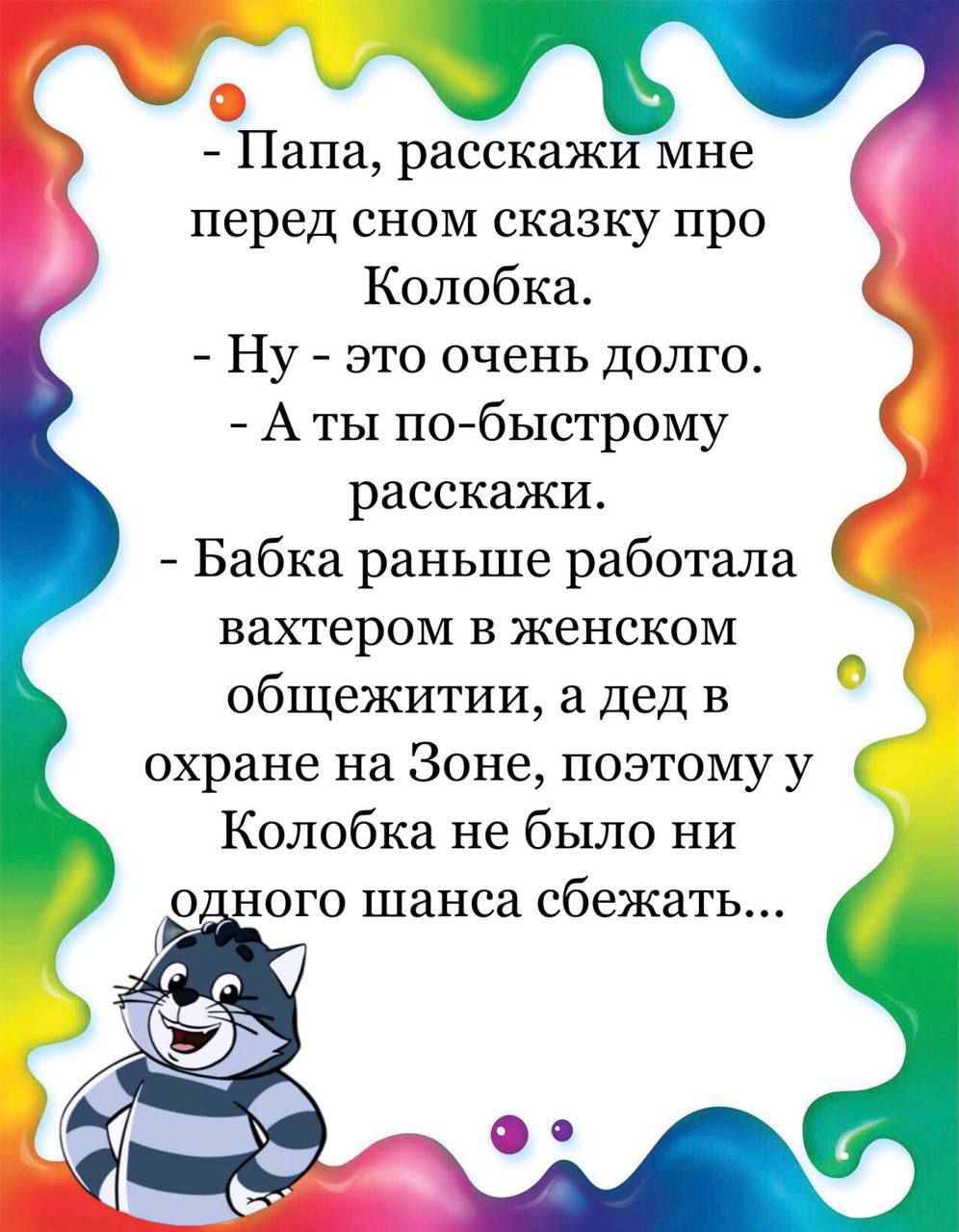 Папа расскажи мне перед сном сказку про Колобка Ну это очень долго А ты по быстрому расскажи Бабка раньше работала вахтером в женском общежитии а дед в охране на Зоне поэтому у Колобка не было ни ного шанса сбежать 0