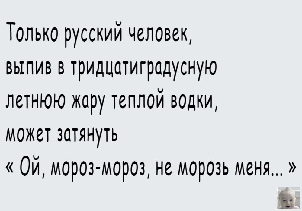 Только русский человек выпив в тридцатиградусную летнюю жару теплой водки может затянуть Ой мороз мороз не морозь меня Ъ