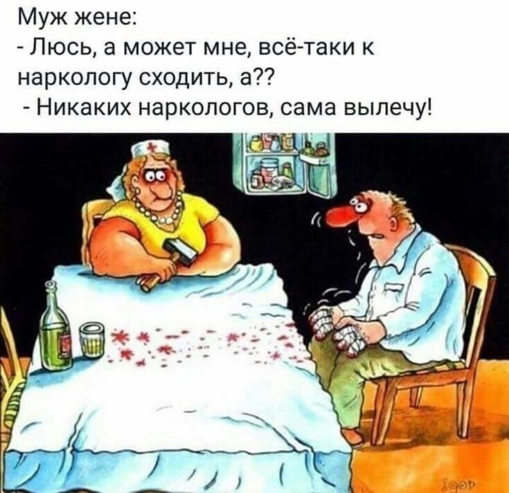 Муж жене Люсь а может мне всё таки к наркологу сходить а Никаких наркологов сама выпечу