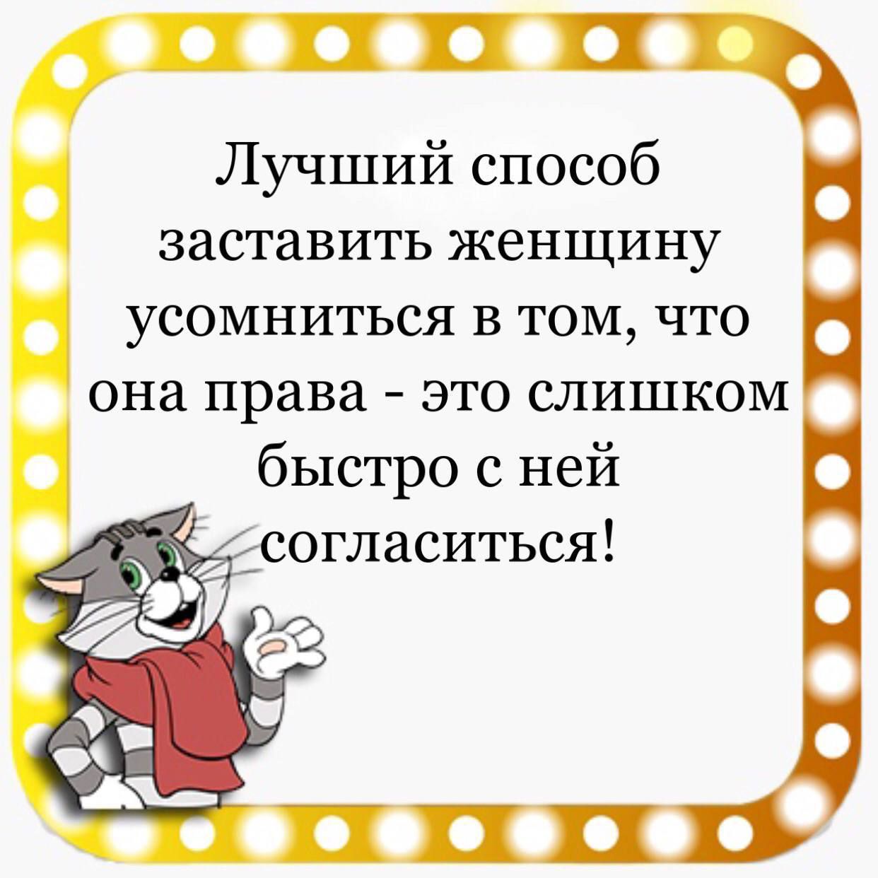 Лучший способ заставить женщину усомниться в том что она права это слишком быстро с ней согласиться