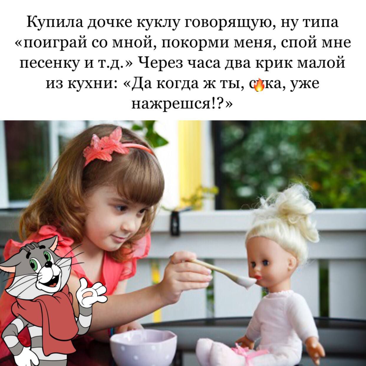 Купила дочке куклу говорящую ну типа поиграй со мной покорми меня спой мне песенку и тд Через часа два крик малой из кухни Да когда ж ты сош уже нажрепгся1