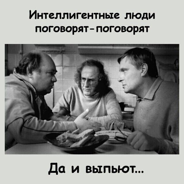 Интеллигентные люди поговорят поговорят Да и выпьют