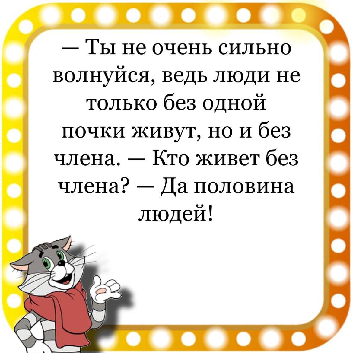 о фо Ты не очень сильно волнуйся ведь люди не 1 только без одной почки живут но и без члена Кто живет без члена Да половина