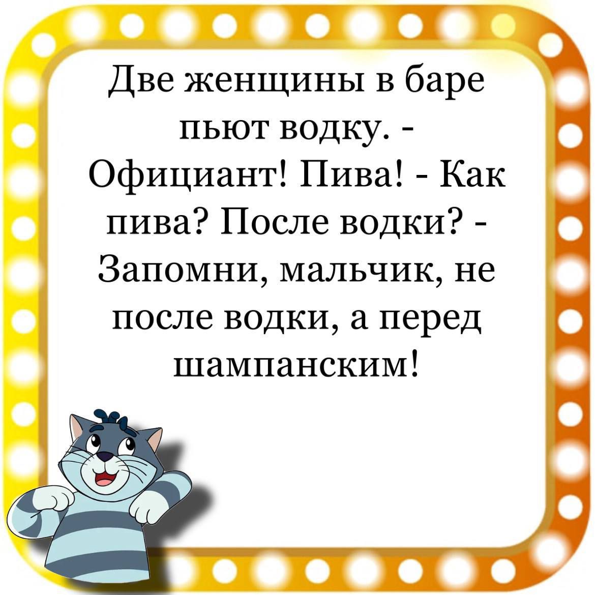 уе фо ох Две женщины в баре пьют водку Официант Пива Как пива После водки Запомни мальчик не после водки а перед шампанским