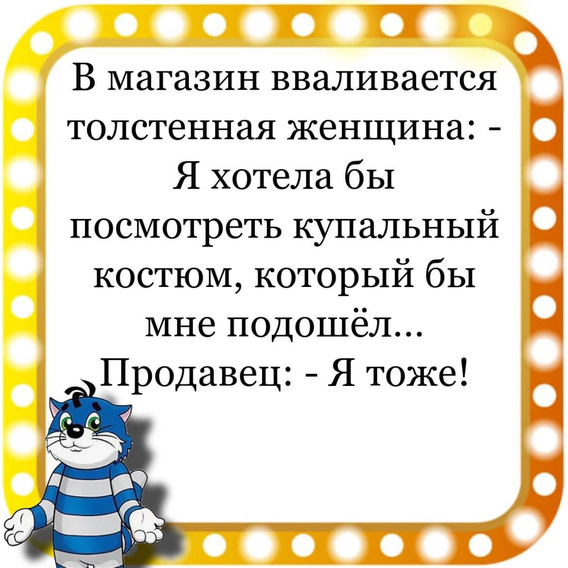 Г И Т и В магазин вваливается толстенная женщина Ц Я хотела бы посмотреть купальный костюм который бы мне подошёл Продавец Я тоже