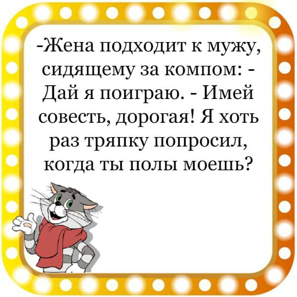 ПТ Жена подходит к мужу сидящему за компом Дай я поиграю Имей совесть дорогая Я хоть раз тряпку попросил когда ты полы моешь