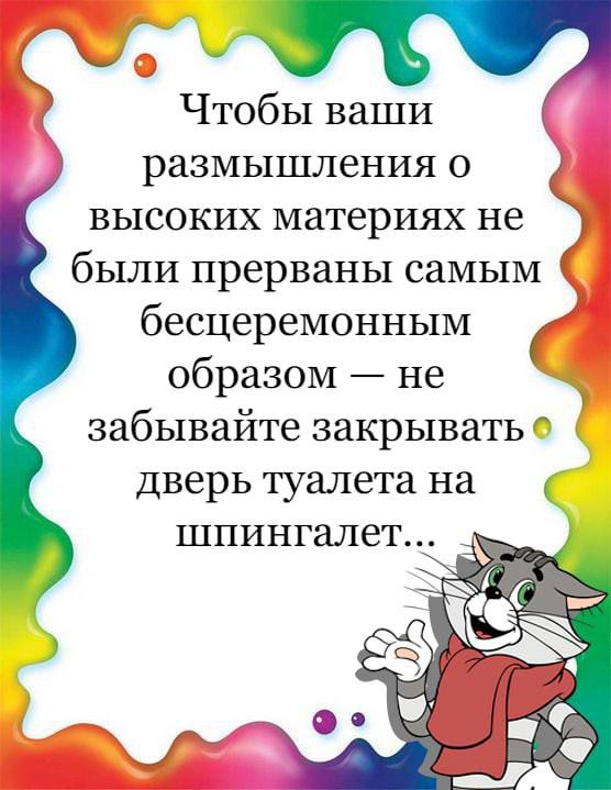 Чтобы ваши размышления О высоких материях не были прерваны самым бесцеремонным образом не забывайте закрывать дверь туалета на шпингалет