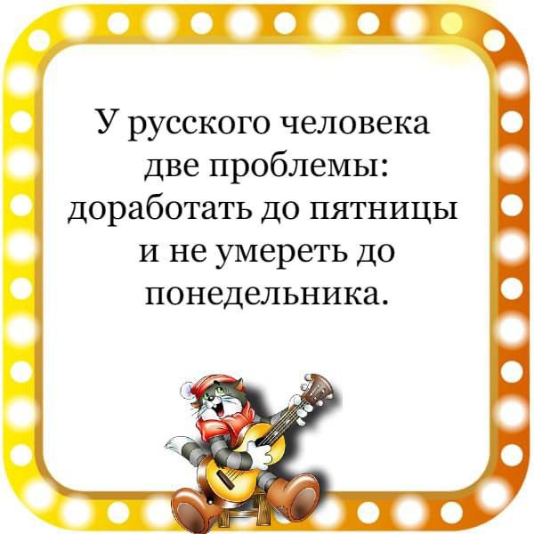 У русского человека две проблемы доработать до пятницы и не умереть до понедельника