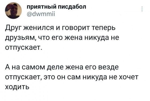 приятный писдабоп бшттіі Друг женился и говорит теперь друзьям что его жена никуда не отпускает А на самом ДЕЛЕ жена ЕГО ВЕЗДЕ отпускает это он сам никуда не хочет ходить