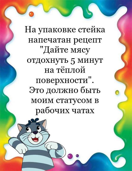 На упаковке стейка напечатан рецепт Дайте мясу отдохнуть 5 минут на тёплой поверхности Это должно быть моим статусом в рабочих чатах