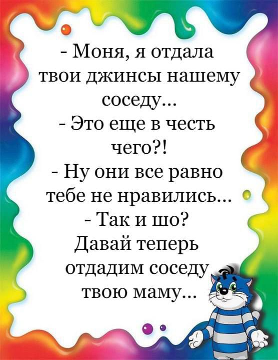 Моня я отдала твои джинсы нашему соседу Это еще в честь чего Ну они все равно тебе не нравились Так и шо Давай теперь отдадим соседу твою маму 0