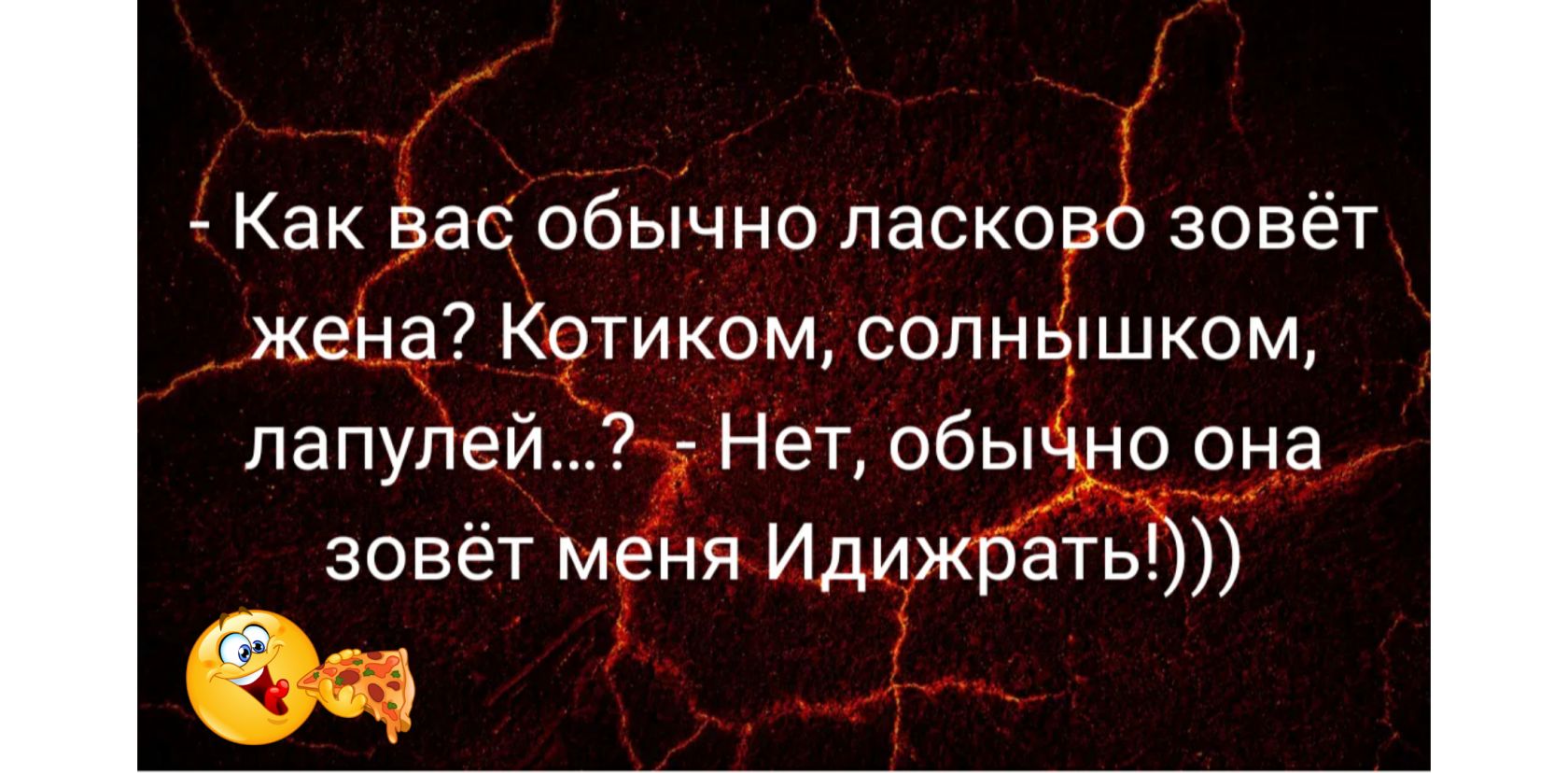 Как вас обычно ласково зовёт жена Котиком солнышком лапупей Нет обычно она зовёт меня Идижрать 0