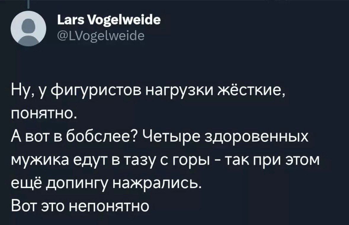 дп овеічпШв ЧШОЁЫШЩгЪг Ну у фигуристов нагрузки жёсткие понятно А вы в бобспее Четыре здоровенных мужика едут в тазу с горы так при этом ещё допингу нажрались Вот это непонятно