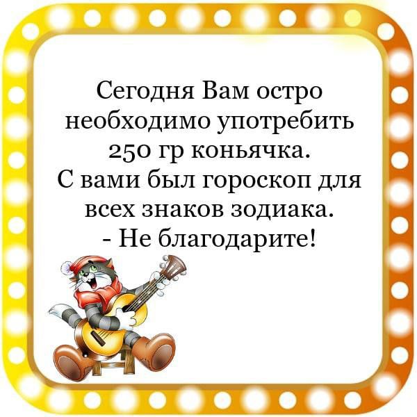 ЯП Сегодня Вам остро необходимо употребить 250 гр коньячка С вами был гороскоп для всех знаков зодиака Не благодарите