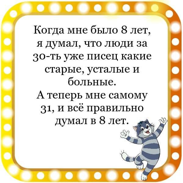 Когда мне было 8 лет я думал что люди за 30ть уже писец какие старые усталые и больные А теперь мне самому 31 и всё правильно