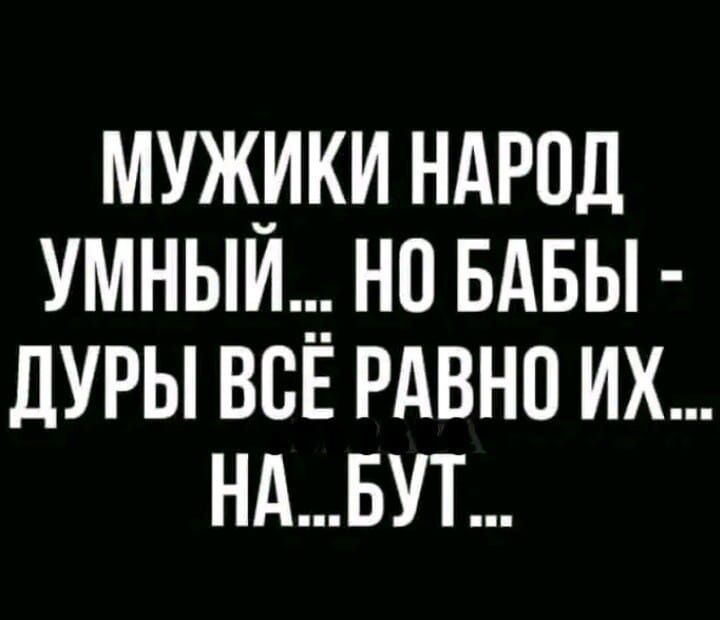 мужики ндрпд умныит нп БАБЫ дуры все РАВНО их ндвут