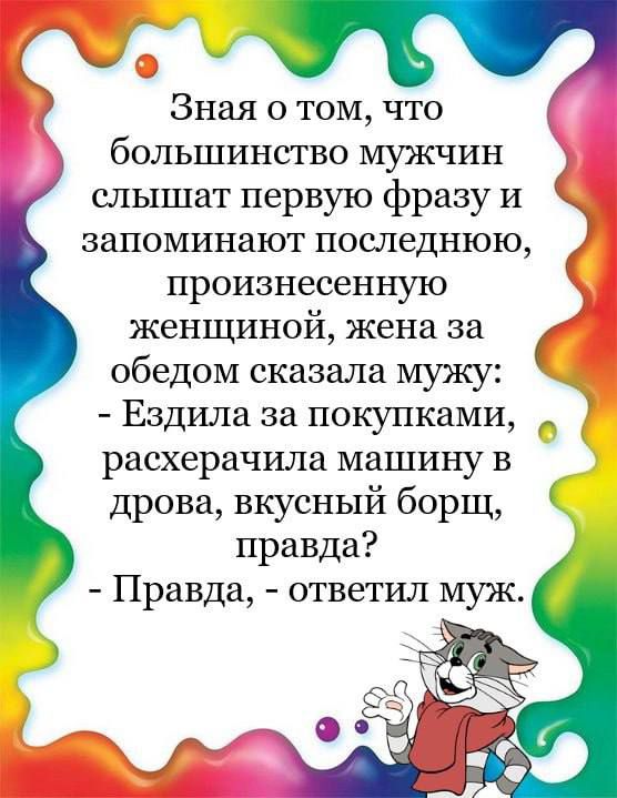 Зная о том что большинство мужчин слышат первую фразу и запоминают последнюю произнесенную женщиной жена за обедом сказала мужу Ездила за покупками расхерачила машину в дрова вкусный борщ правда Правда ответил муж