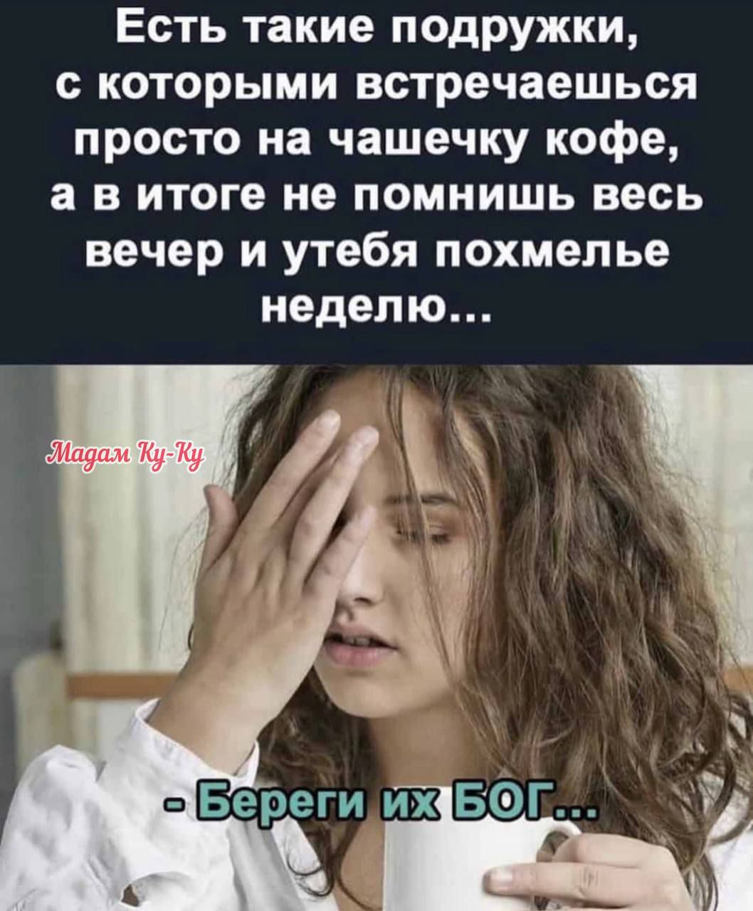 Есть такие подружки с которыми встречаешься просто на чашечку кофе а в итоге не помнишь весь вечер и утебя похмелье неделю Береги их БФГ ть