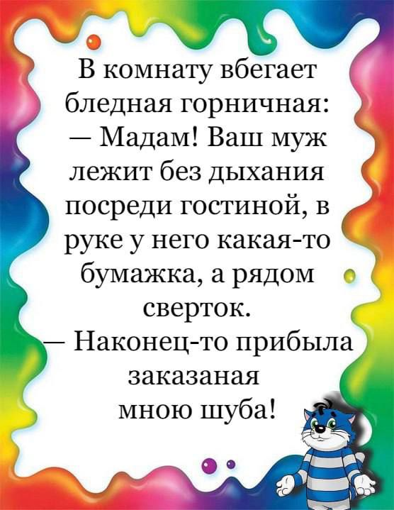 В комнату вбегает бледная горничная _ Мадам Ваш муж лежит без дыхания посреди гостиной в руке у него какая то бумажка а рядом сверток Наконец то прибыла заказаная мною шуба