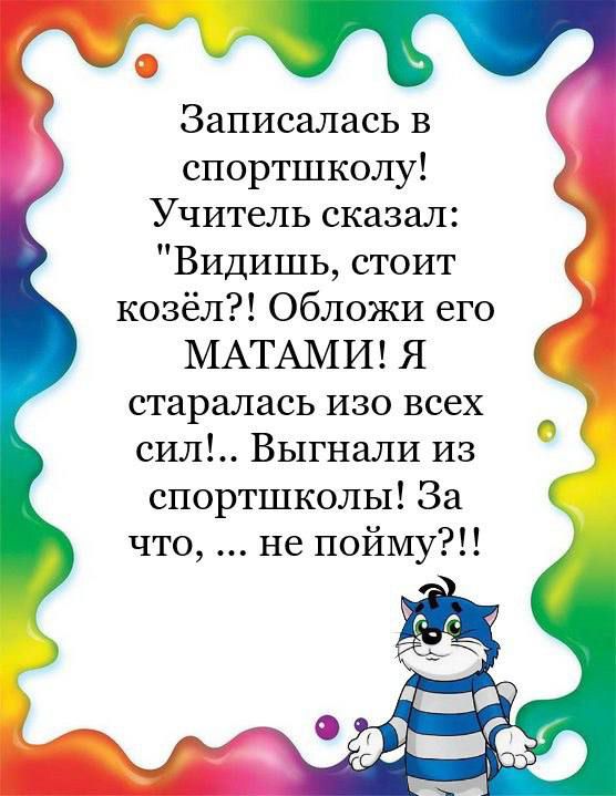 Записгшась в спортшколу Учитель сказал Видишь стоит козёл Обложи его МАТАМИ Я старалась изо всех сил Выгнали из спортшколы За что не пойму