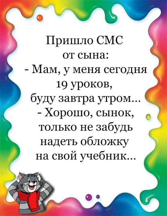 Пришло СМС от сына Мам у меня сегодня 19 уроков буду завтра утром Хорошо сынок только не забудь надеть обложку на свой учебник