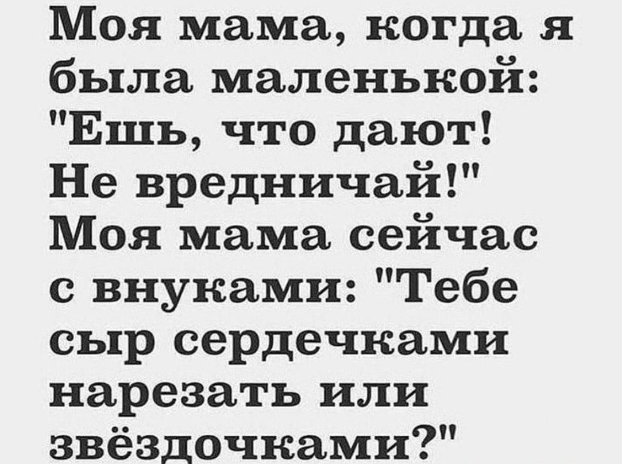 Моя мама когда я была маленькой Ешь что дают Не вредничай Моя мама сейчас с внуками Тебе сыр сердечками нарезать или звёздочками