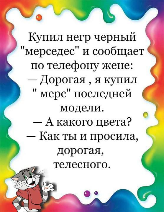 Купил негр черный мерседес И сообщает по телефону жене Дорогая я купил мерс последней модели А какого цвета Как ты и просила дорогая телесного