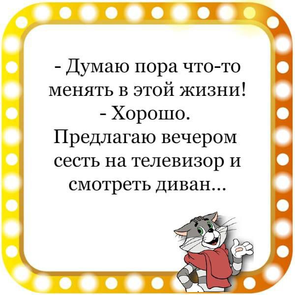 песосос Думаю пора что то менять в этой жизни Хорошо Предлагаю вечером сесть на телевизор и смотреть диван
