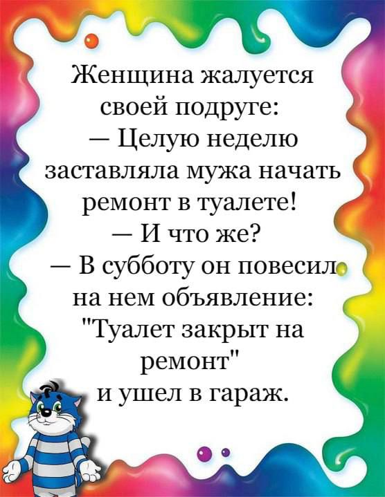 Женщина жалуется своей подруге Целую неделю заставляла мужа начать ремонт в туалете _ И что же В субботу он повесит на нем объявление Туалет закрыт на ремонт и ушел в гараж