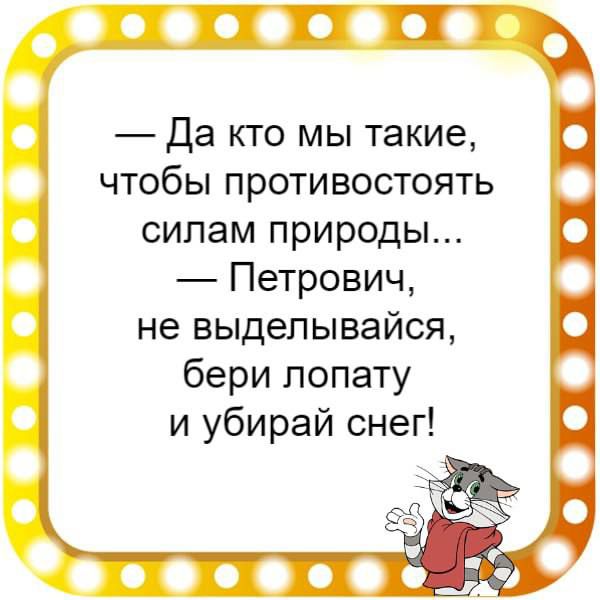 Да кто мы такие чтобы противостоять силам природы Петрович не выделывайся бери лопату и убирай снег 0000