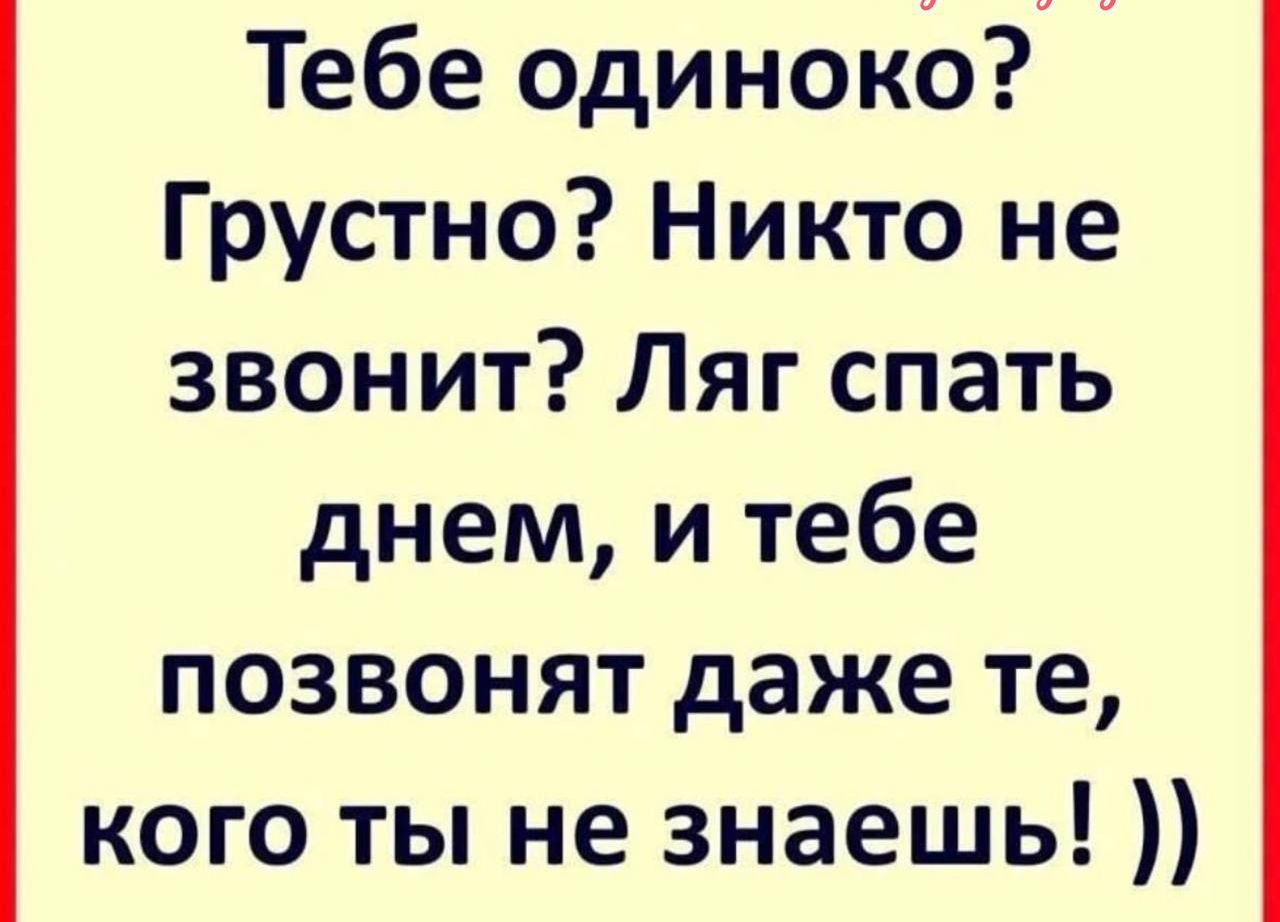 Тебе одиноко Грустно Никто не звонит Ляг спать днем и тебе позвонят даже те кого ты не знаешь