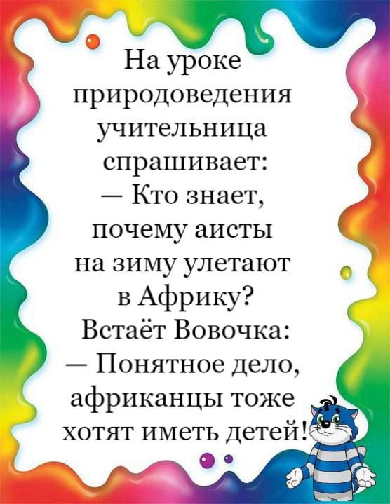 На уроке природоведения учительница спрашивает Кто знает почему аисты на зиму улетают в Африку Встаёт Вовочка Понятное дело африканцы тоже хотят иметь детейЪ