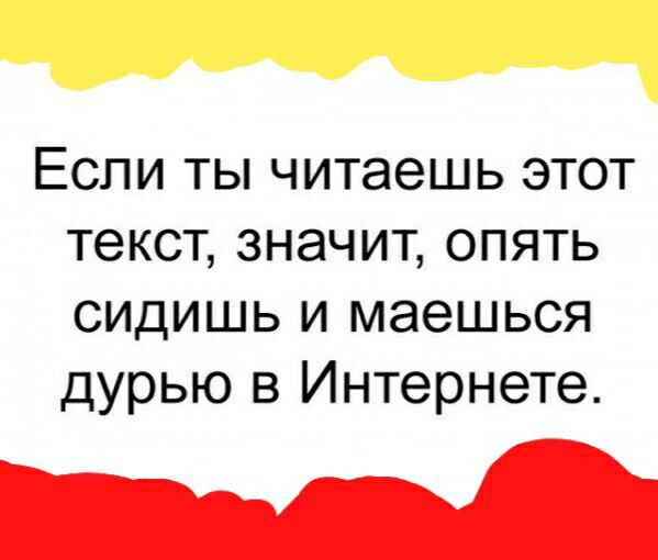 Если ты читаешь этот текст значит опять сидишь и маешься дурью в Интернете _